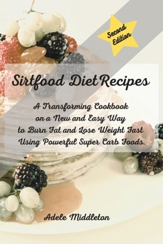 Sirtfood Diet Cookbook: A Transforming Cookbook on a New and Easy Way to Burn Fat and Lose Weight Fast Using Powerful Super Carb Foods.
