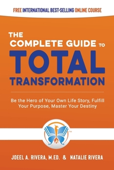 The Complete Guide to Total Transformation: Be the Hero of Your Own Life Story, Fulfill Your Purpose, Master Your Destiny