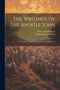 Paperback The Writings Of The Apostle John: With Notes, Critical And Expository, Volumes 1-2 Book