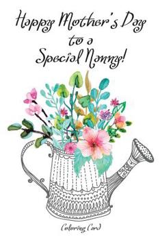 Happy Mother's Day to a Special NANNY! (Coloring Card): Inspirational Messages & Anti-Stress Adult Coloring Images for Nanny!