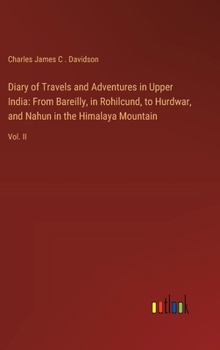Diary of Travels and Adventures in Upper India: From Bareilly, in Rohilcund, to Hurdwar, and Nahun in the Himalaya Mountain: Vol. II