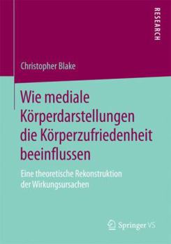 Paperback Wie Mediale Körperdarstellungen Die Körperzufriedenheit Beeinflussen: Eine Theoretische Rekonstruktion Der Wirkungsursachen [German] Book