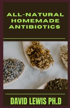 Paperback All-Natural Homemade Antibiotics: Try Effective Herbal Antibiotics To Prevent Illness Book