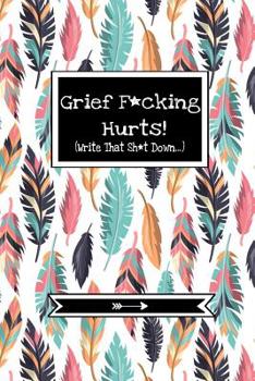 Paperback Grief F*cking Hurts (Write That Sh*t Down...): Grief Recovery Journal For Processing Grieving And Loss (Blank, Lined, Purse Size) Book