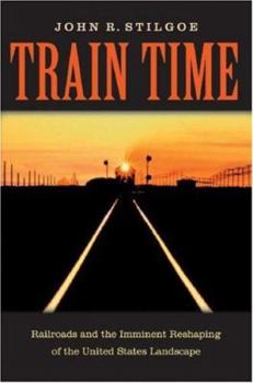 Hardcover Train Time: Railroads and the Imminent Reshaping of the United States Landscape Book