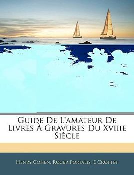 Guide de L'Amateur de Livres a Vignettes Du Xviiie Siecle