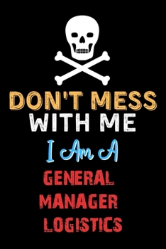 Paperback Don't Mess With Me I Am A GENERAL MANAGER LOGISTICS - Funny GENERAL MANAGER LOGISTICS Notebook And Journal Gift Ideas: Lined Notebook / Journal Gift, Book