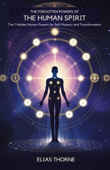 Paperback The Forgotten Powers of the Human Spirit: The 7 Hidden Human Powers for Self-Mastery and Transformation Book