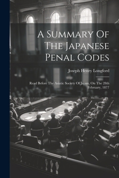 A Summary Of The Japanese Penal Codes: Read Before The Asiatic Society Of Japan, On The 28th February, 1877