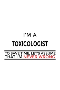 Paperback I'm A Toxicologist To Save Time, Let's Assume That I'm Never Wrong: Creative Toxicologist Notebook, Toxico Worker Journal Gift, Diary, Doodle Gift or Book