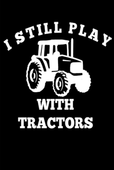 Paperback I Still Play with Tractors: Funny Farming Farmers Animals Builders Rancher Book Notepad Notebook Composition and Journal Gratitude Dot Diary Book