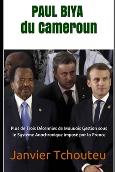 Paperback PAUL BIYA du Cameroun: Plus de Trois Décennies de Mauvais Gestion sous le Système Anachronique imposé par la France [French] Book