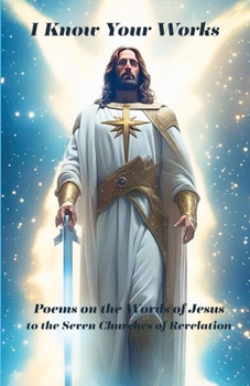Paperback I Know Your Works: Poems on Jesus' Words to the Seven Churches of Revelation Book