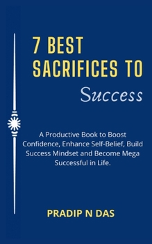 Paperback 7 Best Sacrifices To Success: A Productive Book to Boost Confidence, Enhance Self-Belief, Build Success Mindset and Become Mega Successful in Life. Book