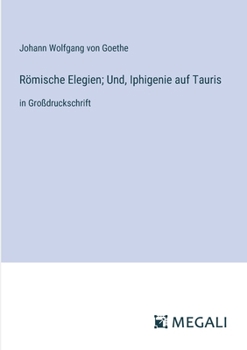 Römische Elegien; Und, Iphigenie auf Tauris: in Großdruckschrift (German Edition)
