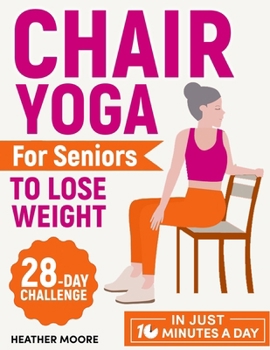 Chair Yoga for Seniors to Lose Weight: Lose Belly Fat with Just 10 Minutes a Day of Low-impact Exercises, all while Sitting Down. Embark on a 28-Day B