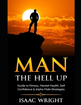 Paperback Man The Hell Up: Guide to Fitness, Mental Health Self Confidence & Alpha Male Strategies Book