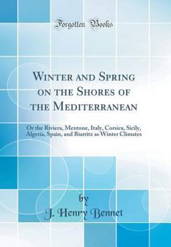 Hardcover Winter and Spring on the Shores of the Mediterranean: Or the Riviera, Mentone, Italy, Corsica, Sicily, Algeria, Spain, and Biarritz as Winter Climates Book