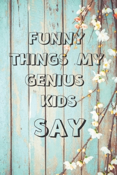 Funny Things My Genius Kids Say:funny Journal&Notebook|6" x 9" inch (15.24 x 22 .86 cm)|100 Lined pages| Funny Gift Women Mom: Funny gift for Mother's ... for Mom |Funny journal for Mother's day