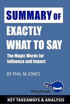 Paperback Summary of Exactly What to Say: The Magic Words for Influence and Impact by Phil M Jones: Key Takeaways & Analysis Included Book