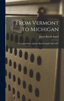 Hardcover From Vermont to Michigan; Correspondence of James Burrill Angell: 1869-1871 Book