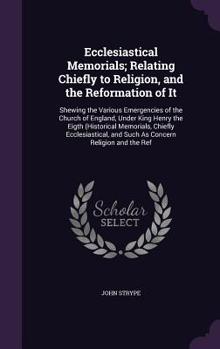 Hardcover Ecclesiastical Memorials; Relating Chiefly to Religion, and the Reformation of It: Shewing the Various Emergencies of the Church of England, Under Kin Book