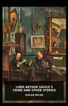 Lord Arthur Savile's Crime, And Other Stories Annotated