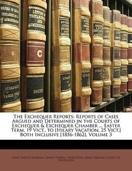 Paperback The Exchequer Reports: Reports of Cases Argued and Determined in the Courts of Exchequer & Exchequer Chamber ... Easter Term, 19 Vict., to [H Book