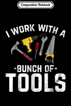 Composition Notebook: Funny I Work With A Bunch of Tools for Carpenters Woodworker Journal/Notebook Blank Lined Ruled 6x9 100 Pages