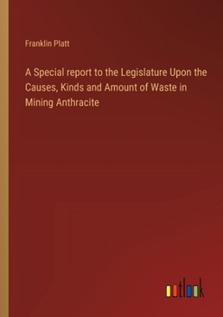 Paperback A Special report to the Legislature Upon the Causes, Kinds and Amount of Waste in Mining Anthracite Book