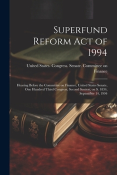 Paperback Superfund Reform Act of 1994: Hearing Before the Committee on Finance, United States Senate, One Hundred Third Congress, Second Session, on S. 1834, Book