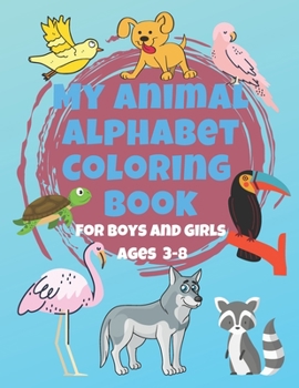 My Animal Alphabet Coloring Book For Boys and Girls Ages 3-8: Coloring Book for 3 year olds to 8 year olds, Toddler Activities Kids Books, Easter ... Children's Animal Book, Toddler Coloring Book