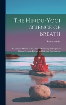 Hardcover The Hindu-Yogi Science of Breath: A Complete Manual of the Oriental Breathing Philosophy of Physical, Mental, Psychic and Spiritual Development Book