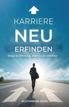 Karriere Neu Erfinden: Wege Zu Erfüllung, Wohlstand Und Sinn
