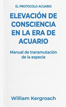 Elevación de Consciencia en la Era de Acuario (El Protocolo Acuario) (Spanish Edition)