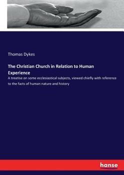 Paperback The Christian Church in Relation to Human Experience: A treatise on some ecclesiastical subjects, viewed chiefly with reference to the facts of human Book