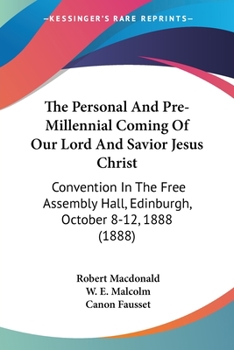 Paperback The Personal And Pre-Millennial Coming Of Our Lord And Savior Jesus Christ: Convention In The Free Assembly Hall, Edinburgh, October 8-12, 1888 (1888) Book