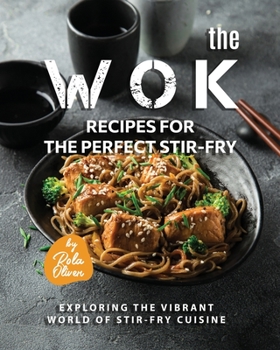 Paperback The Wok Recipes for the Perfect Stir-Fry: Exploring the Vibrant World of Stir-Fry Cuisine Book