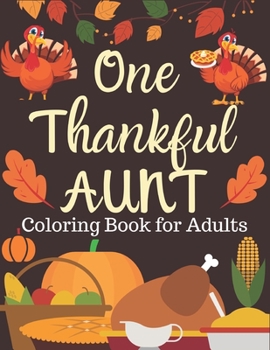One Thankful AUNT Coloring Book for Adults: Thanksgiving deserts coloring book gift  for  Adults Featuring Charming Autumn Scenes New and Expanded ... Autumn Leaves, Harvest, and More!