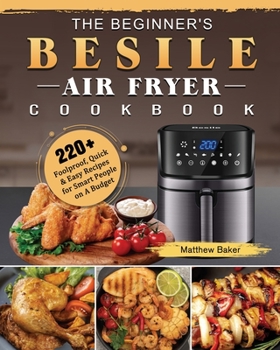 Paperback The Beginner's Besile Air Fryer Cookbook: 220+ Foolproof, Quick & Easy Recipes for Smart People on A Budget Book