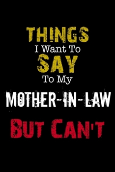 Things I Want to Say to My Mother-in-Law But Can't Notebook Funny Gift: Lined Notebook / Journal Gift, 110 Pages, 6x9, Soft Cover, Matte Finish