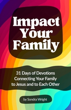 Impact Your Family: 31 Days of Devotions Connecting Your Family to Jesus and to Each Other
