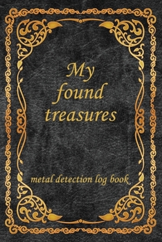 Paperback My Found Treasures, metal detection log book.: log book journal for Metal detectors, relic hunters and earth diggers. Record with details your hidden Book