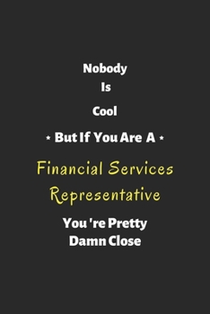 Nobody is cool but if you are a Financial Services Representative you're pretty damn close: Financial Services Representative notebook , perfect gift for  Financial Services Representative
