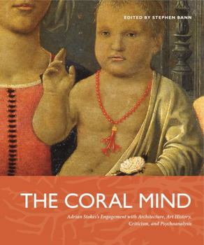 The Coral Mind: Adrian Stokes's Engagement with Art History, Criticism, Architecture, and Psychoanalysis - Book  of the Refiguring Modernism