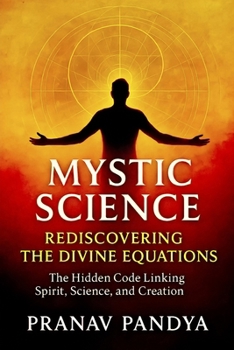 MYSTIC SCIENCE: REDISCOVERING THE DIVINE EQUATIONS: The Hidden Code Linking Spirit, Science, and Creation