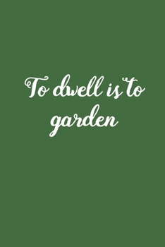 Paperback To Dwell is To Garden: Vegetable & Flower Gardening Journal, Planner and Log Book for Gardening Lovers (Garden Journals for Planning) Book