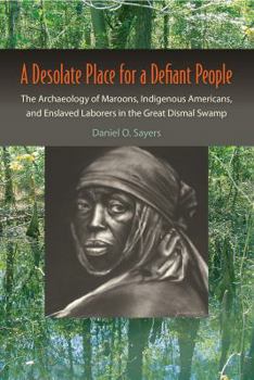 Paperback A Desolate Place for a Defiant People: The Archaeology of Maroons, Indigenous Americans, and Enslaved Laborers in the Great Dismal Swamp Book