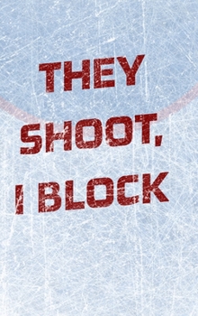 Hardcover Goalie Hockey Notebook - They Shoot I Block: Hockey Notebook - Blank Lined Paper Book