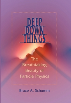 Hardcover Deep Down Things: The Breathtaking Beauty of Particle Physics Book